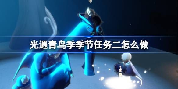 光遇青鸟季季节任务二怎么做 青鸟季季节任务二攻略[多图]图片1