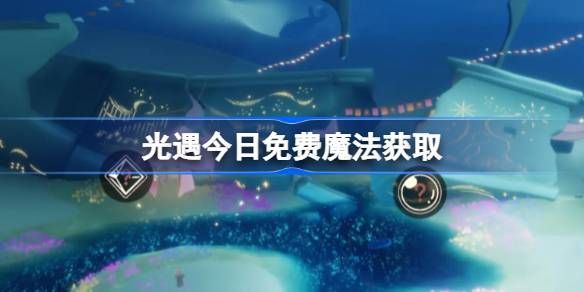 光遇6.10免费魔法攻略 6月19日免费魔法有哪些[多图]图片1