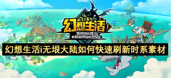 幻想生活i无垠大陆时系素材如何刷新 无垠大陆如何快速刷新时系素材[多图]