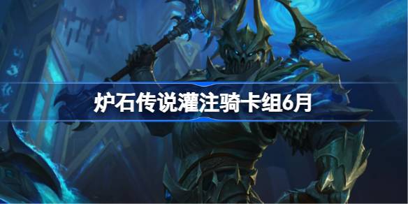 炉石传说灌注骑卡组搭配攻略 灌注骑6月代码分享[多图]