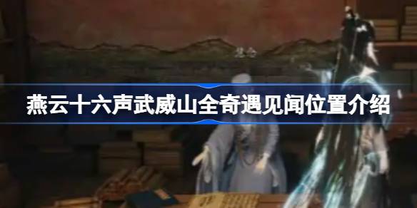 燕云十六声武威山全奇遇见闻在哪里 武威山全奇遇见闻位置怎么找[多图]