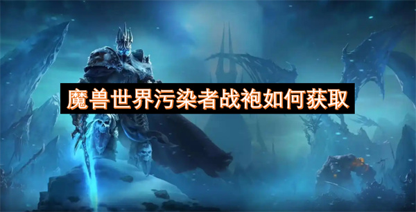 魔兽世界污染者战袍在哪里领 污染者战袍如何获取[多图]