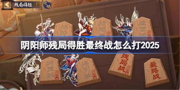 阴阳师残局得胜Day7怎么过 残局得胜最终战攻略[多图]