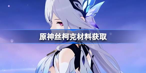 原神丝柯克材料在哪里获取 丝柯克突破素材位置汇总[多图]