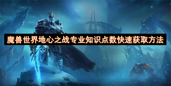 魔兽世界地心之战专业知识点数怎么获取 地心之战专业知识快速获取点数方法[多图]