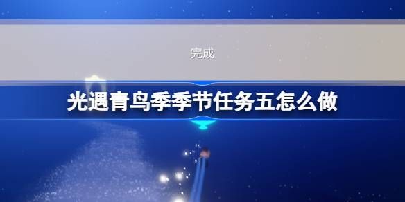 光遇青鸟季季节任务五怎么做 青鸟季季节任务五完成攻略[多图]图片1