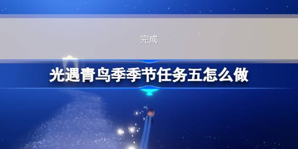 光遇青鸟季季节任务五怎么做 青鸟季季节任务五完成攻略[多图]