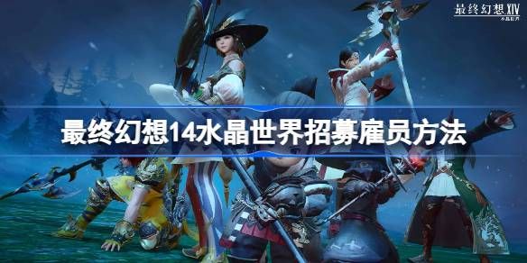 最终幻想14水晶世界招募雇员攻略 水晶世界如何招募雇员[多图]图片1