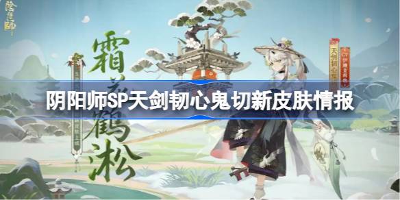 阴阳师SP天剑韧心鬼切新皮肤怎么样 SP天剑韧心鬼切新皮肤介绍[多图]