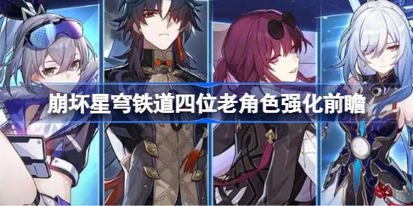 崩坏星穹铁道四位老角色强化前瞻 四位老角色强化了哪些内容[多图]