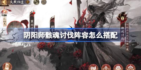 阴阳师骸魂讨伐阵容攻略 荒骷髅活动二阶段阵容怎么搭配[多图]