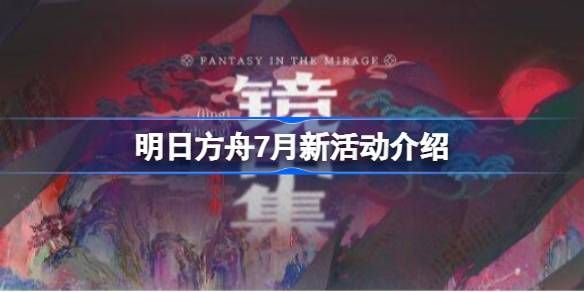 明日方舟7月份新活动介绍 7月将会有哪些新活动[多图]图片1