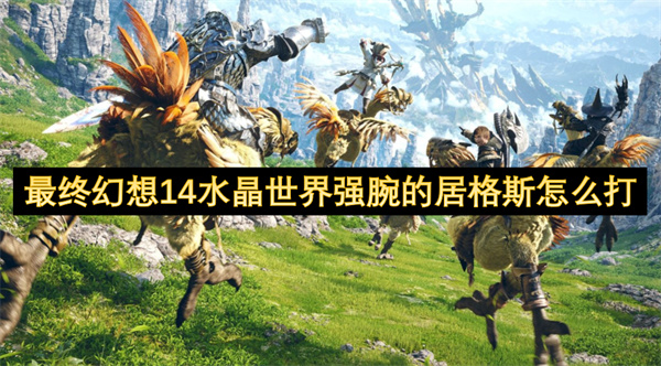最终幻想14强腕的居格斯怎么打 水晶世界强腕的居格斯打法攻略[多图]