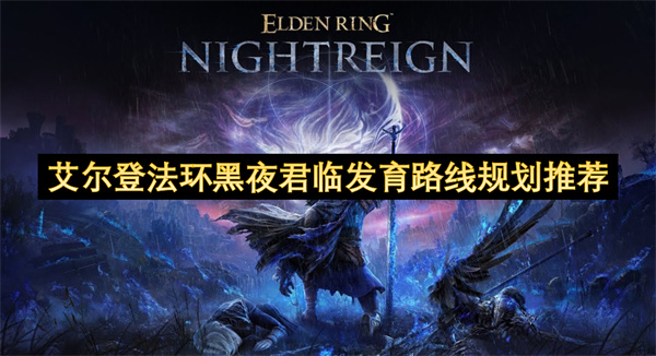 艾尔登法环黑夜君临发育路线全攻略 艾尔登法环黑夜君临高效发育路线[多图]