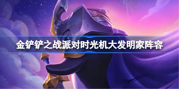 金铲铲之战派对时光机大发明家阵容攻略 派对时光机大发明家玩法[多图]
