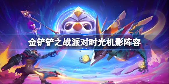 金铲铲之战派对时光机影阵容搭配攻略 派对时光机影阵容玩法[多图]