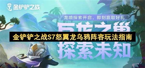金铲铲之战S7怒翼龙乌鸦阵容怎么玩 S7怒翼龙乌鸦阵容推荐[多图]