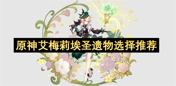 原神艾梅莉埃圣遗物如何选择 艾梅莉埃圣遗物推荐[多图]