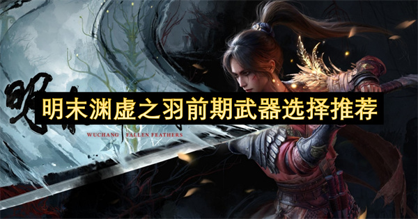 明末渊虚之羽武器选择推荐 前期武器应该怎么选[多图]