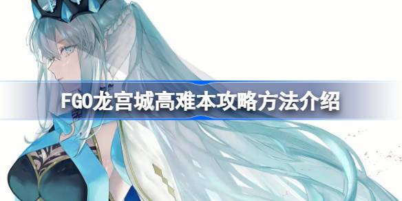 FGO龙宫城高难本打法攻略 龙宫城高难本如何通关[多图]