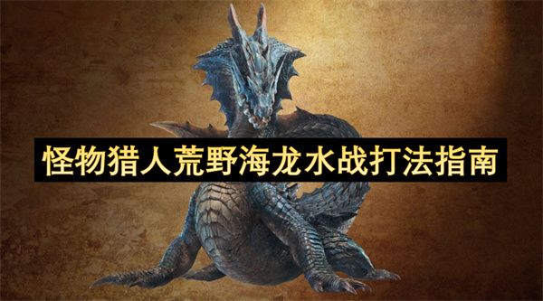 怪物猎人荒野海龙水战打法攻略 荒野海龙水战怎么打[多图]图片1