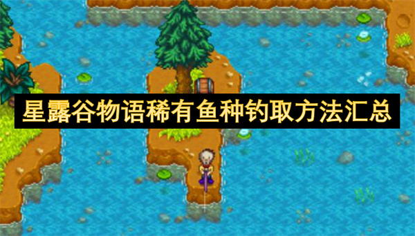 星露谷物语稀有鱼种钓取方法攻略 稀有鱼种怎么钓[多图]
