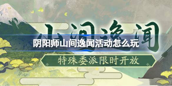 阴阳师山间逸闻活动介绍 山间逸闻活动怎么玩[多图]