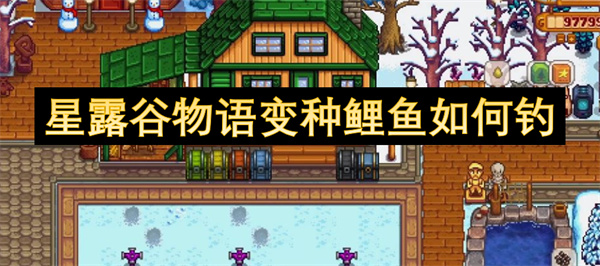 星露谷物语变种鲤鱼怎么钓 如何钓变种鲤鱼[多图]