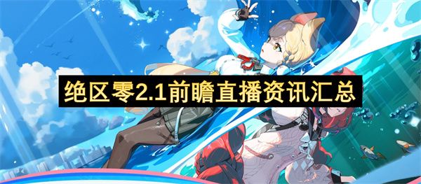 绝区零2.1前瞻直播有哪些福利 2.1前瞻直播活动介绍[多图]图片1