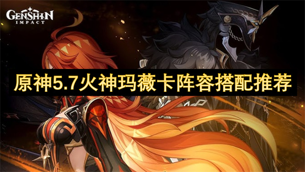 原神5.7火神玛薇卡阵容推荐 火神玛薇卡如何组队[多图]